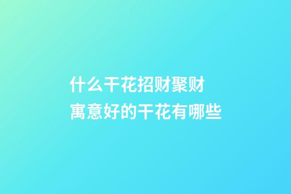什么干花招财聚财 寓意好的干花有哪些